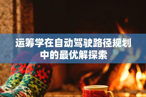 运筹学在自动驾驶路径规划中的最优解探索
