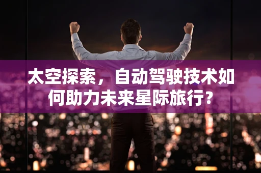 太空探索，自动驾驶技术如何助力未来星际旅行？