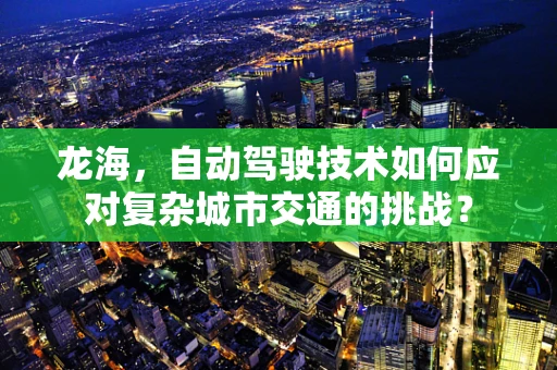 龙海，自动驾驶技术如何应对复杂城市交通的挑战？