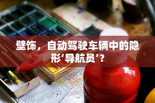 壁饰，自动驾驶车辆中的隐形‘导航员’？
