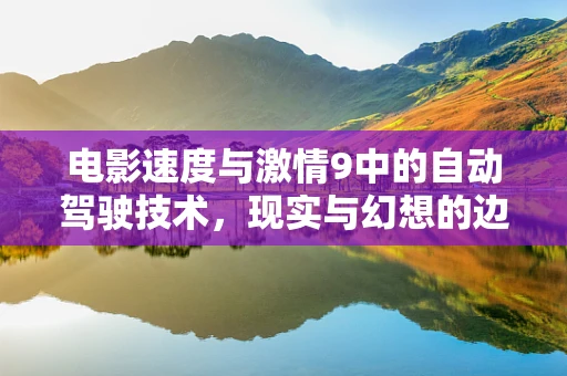 电影速度与激情9中的自动驾驶技术，现实与幻想的边界