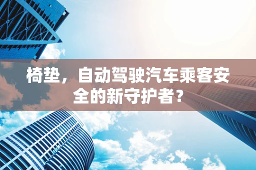 椅垫，自动驾驶汽车乘客安全的新守护者？