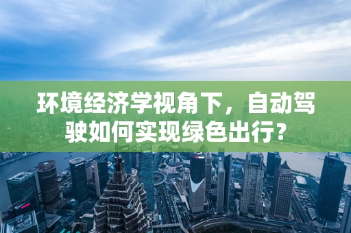 环境经济学视角下，自动驾驶如何实现绿色出行？