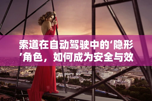 索道在自动驾驶中的‘隐形’角色，如何成为安全与效率的桥梁？