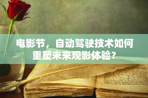 电影节，自动驾驶技术如何重塑未来观影体验？