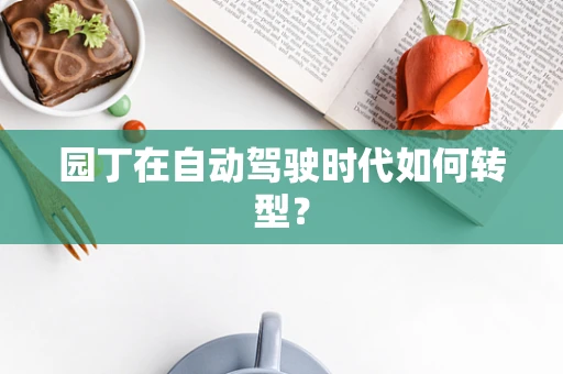 园丁在自动驾驶时代如何转型？