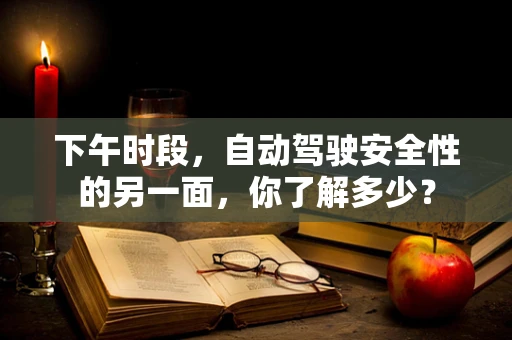 下午时段，自动驾驶安全性的另一面，你了解多少？