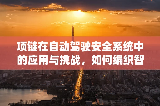 项链在自动驾驶安全系统中的应用与挑战，如何编织智能与安全的纽带？