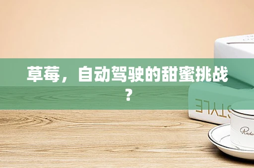 草莓，自动驾驶的甜蜜挑战？