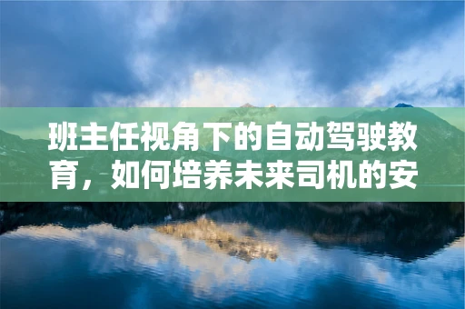 班主任视角下的自动驾驶教育，如何培养未来司机的安全意识？