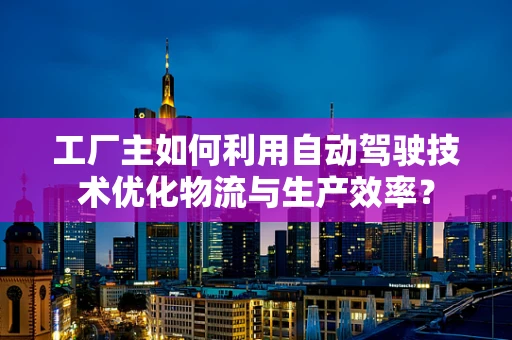 工厂主如何利用自动驾驶技术优化物流与生产效率？