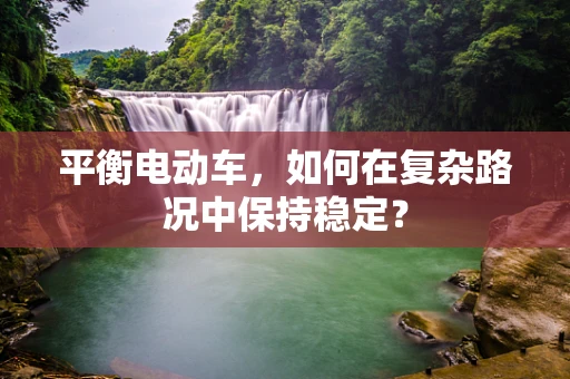 平衡电动车，如何在复杂路况中保持稳定？