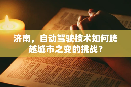 济南，自动驾驶技术如何跨越城市之变的挑战？