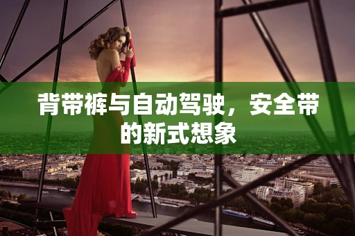 背带裤与自动驾驶，安全带的新式想象