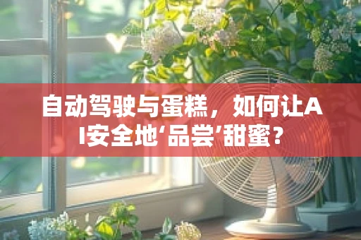 自动驾驶与蛋糕，如何让AI安全地‘品尝’甜蜜？