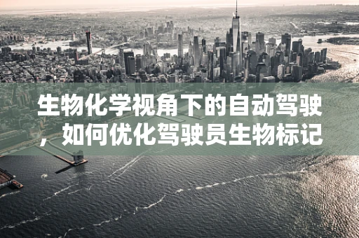 生物化学视角下的自动驾驶，如何优化驾驶员生物标记以提升安全性能？