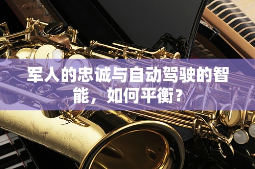 军人的忠诚与自动驾驶的智能，如何平衡？