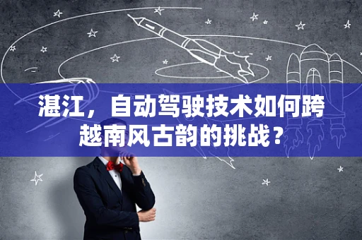 湛江，自动驾驶技术如何跨越南风古韵的挑战？