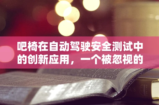 吧椅在自动驾驶安全测试中的创新应用，一个被忽视的细节？