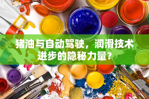 猪油与自动驾驶，润滑技术进步的隐秘力量？