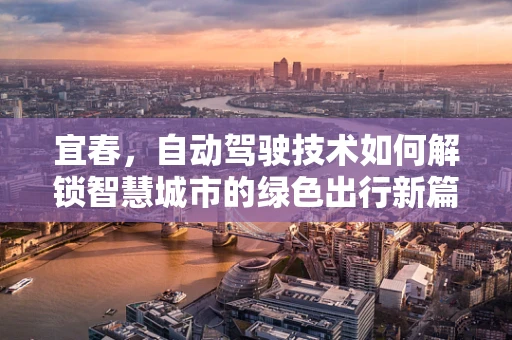 宜春，自动驾驶技术如何解锁智慧城市的绿色出行新篇章？