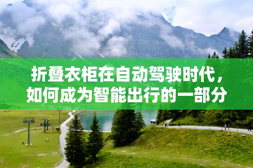 折叠衣柜在自动驾驶时代，如何成为智能出行的一部分？