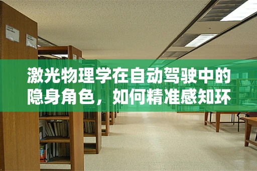 激光物理学在自动驾驶中的隐身角色，如何精准感知环境？
