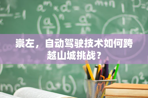 崇左，自动驾驶技术如何跨越山城挑战？