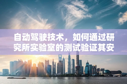 自动驾驶技术，如何通过研究所实验室的测试验证其安全性和可靠性？