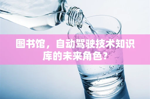 图书馆，自动驾驶技术知识库的未来角色？