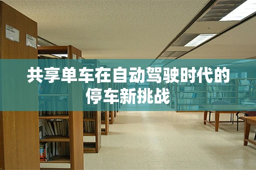 共享单车在自动驾驶时代的停车新挑战