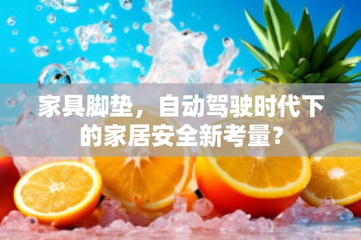 家具脚垫，自动驾驶时代下的家居安全新考量？