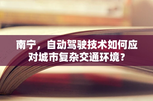 南宁，自动驾驶技术如何应对城市复杂交通环境？