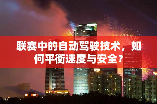 联赛中的自动驾驶技术，如何平衡速度与安全？