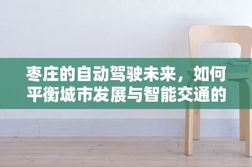 枣庄的自动驾驶未来，如何平衡城市发展与智能交通的融合？