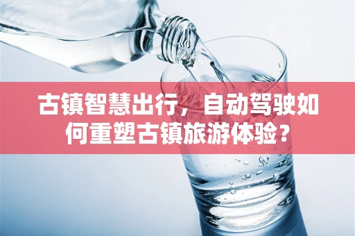 古镇智慧出行，自动驾驶如何重塑古镇旅游体验？