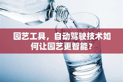 园艺工具，自动驾驶技术如何让园艺更智能？
