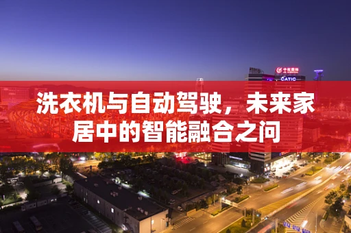 洗衣机与自动驾驶，未来家居中的智能融合之问