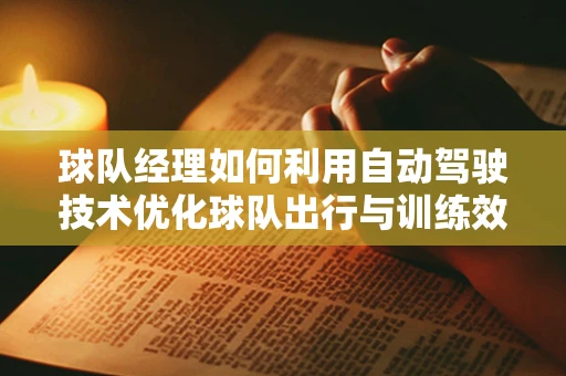 球队经理如何利用自动驾驶技术优化球队出行与训练效率？