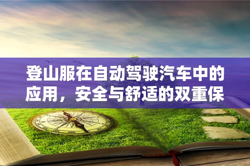 登山服在自动驾驶汽车中的应用，安全与舒适的双重保障？