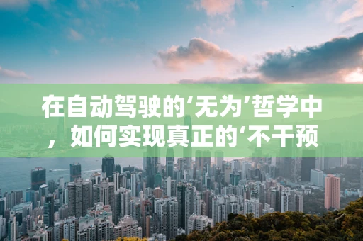 在自动驾驶的‘无为’哲学中，如何实现真正的‘不干预’？