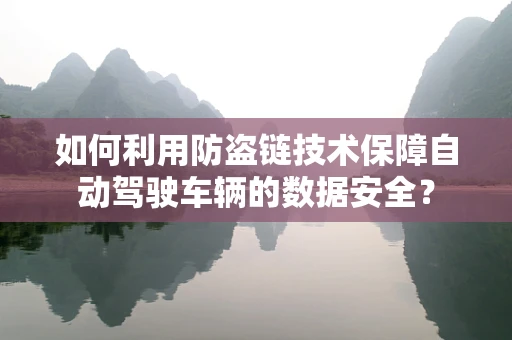 如何利用防盗链技术保障自动驾驶车辆的数据安全？