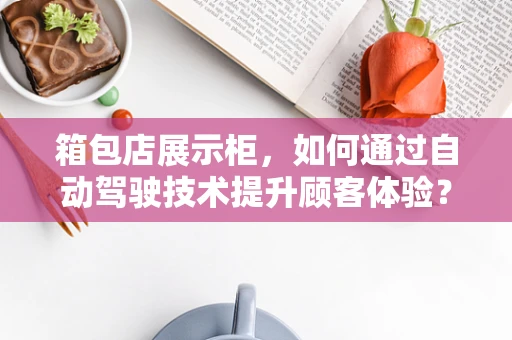 箱包店展示柜，如何通过自动驾驶技术提升顾客体验？