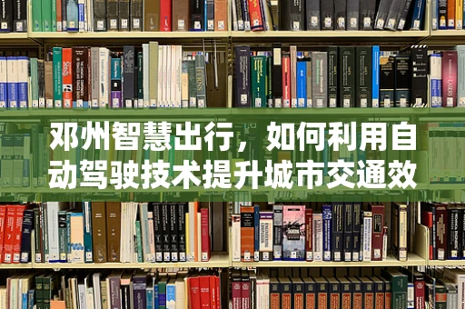 邓州智慧出行，如何利用自动驾驶技术提升城市交通效率？