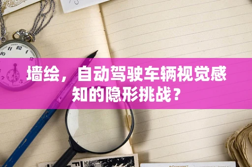 墙绘，自动驾驶车辆视觉感知的隐形挑战？