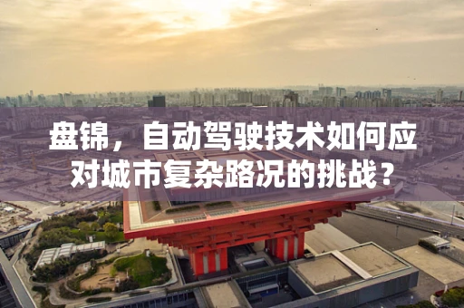 盘锦，自动驾驶技术如何应对城市复杂路况的挑战？