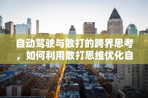 自动驾驶与散打的跨界思考，如何利用散打思维优化自动驾驶决策？