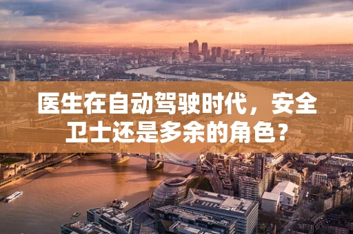 医生在自动驾驶时代，安全卫士还是多余的角色？