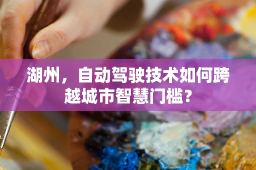 湖州，自动驾驶技术如何跨越城市智慧门槛？