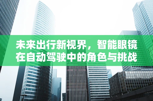 未来出行新视界，智能眼镜在自动驾驶中的角色与挑战